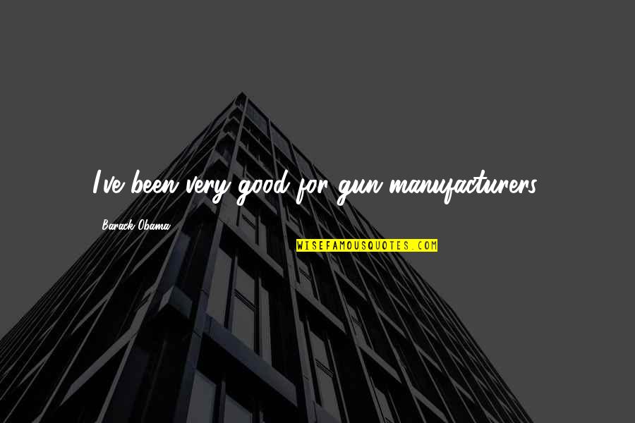 Heilsam Leben Quotes By Barack Obama: I've been very good for gun manufacturers. Heilsam Leben Quotes By Barack Obama: I've been very good for gun manufacturers.
