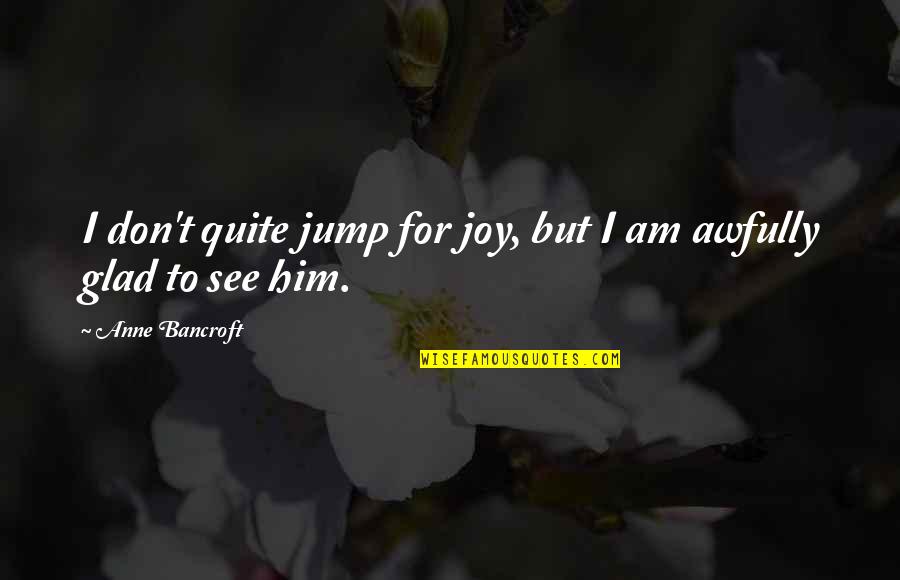 Heimbuch Potatoes Quotes By Anne Bancroft: I don't quite jump for joy, but I