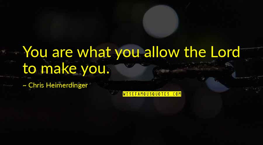 Heimerdinger Quotes By Chris Heimerdinger: You are what you allow the Lord to Heimerdinger Quotes By Chris Heimerdinger: You are what you allow the Lord to