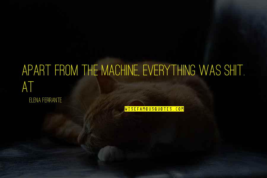 Heimerdinger Quotes By Elena Ferrante: Apart from the machine, everything was shit. At Heimerdinger Quotes By Elena Ferrante: Apart from the machine, everything was shit. At