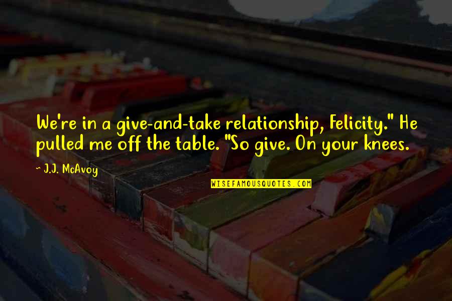Heimes Construction Quotes By J.J. McAvoy: We're in a give-and-take relationship, Felicity." He pulled Heimes Construction Quotes By J.J. McAvoy: We're in a give-and-take relationship, Felicity." He pulled