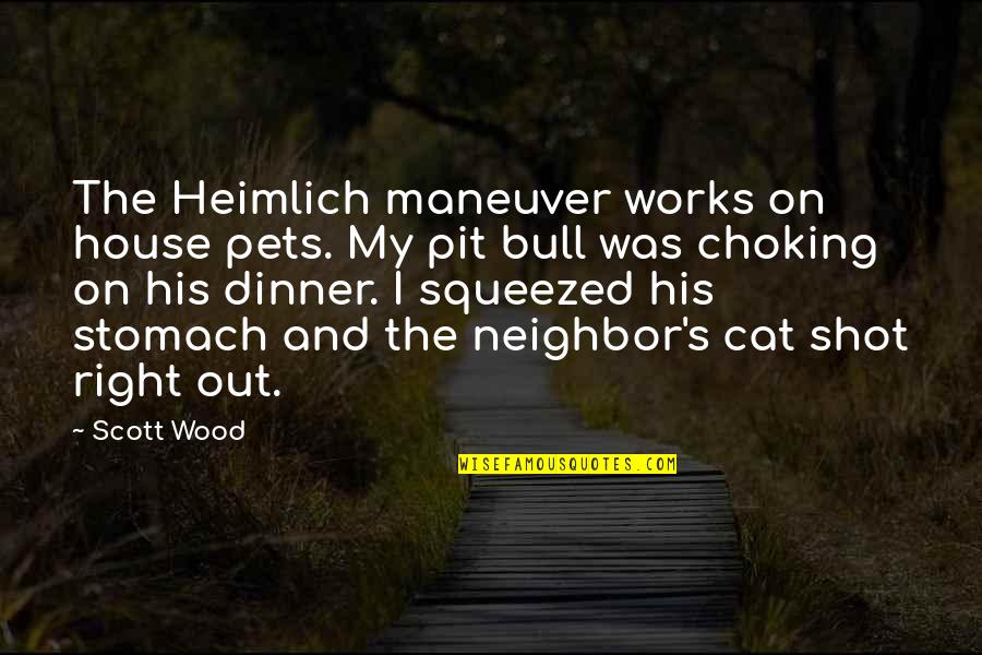 Heimlich Maneuver Quotes By Scott Wood: The Heimlich maneuver works on house pets. My