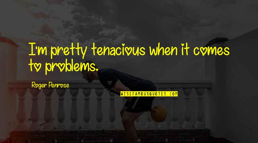 Heinar Ilves Quotes By Roger Penrose: I'm pretty tenacious when it comes to problems.