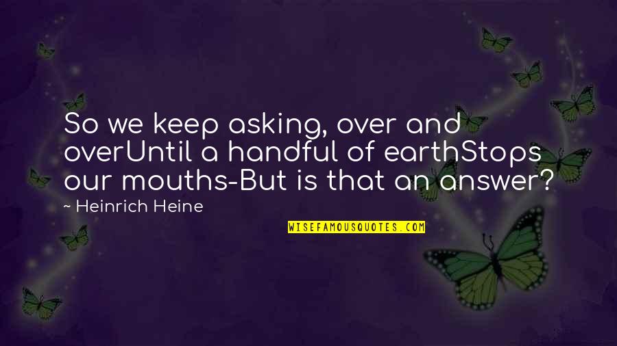 Heine Heinrich Quotes By Heinrich Heine: So we keep asking, over and overUntil a