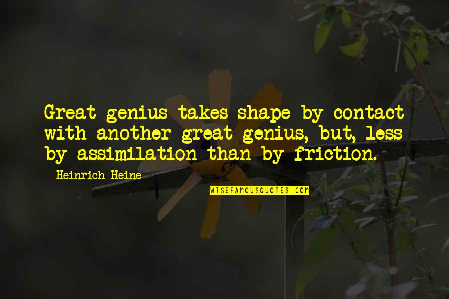 Heine Heinrich Quotes By Heinrich Heine: Great genius takes shape by contact with another