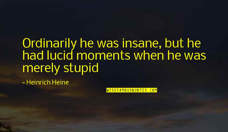 Heine Heinrich Quotes By Heinrich Heine: Ordinarily he was insane, but he had lucid