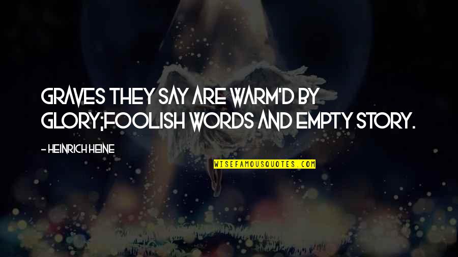 Heine Heinrich Quotes By Heinrich Heine: Graves they say are warm'd by glory;Foolish words