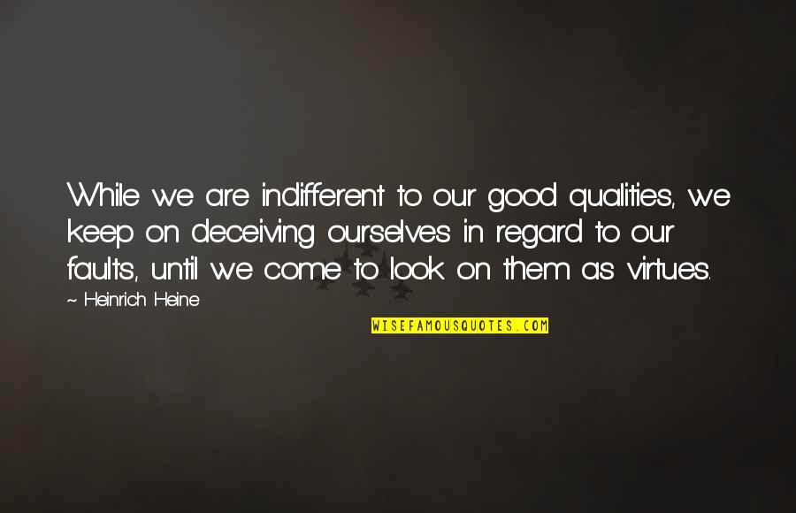 Heine Heinrich Quotes By Heinrich Heine: While we are indifferent to our good qualities,