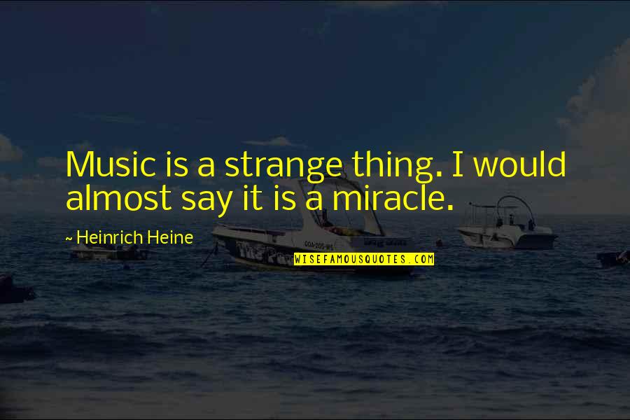 Heine Heinrich Quotes By Heinrich Heine: Music is a strange thing. I would almost
