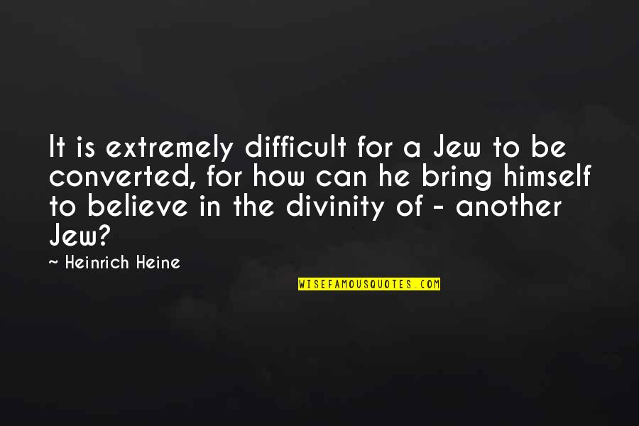 Heine Heinrich Quotes By Heinrich Heine: It is extremely difficult for a Jew to