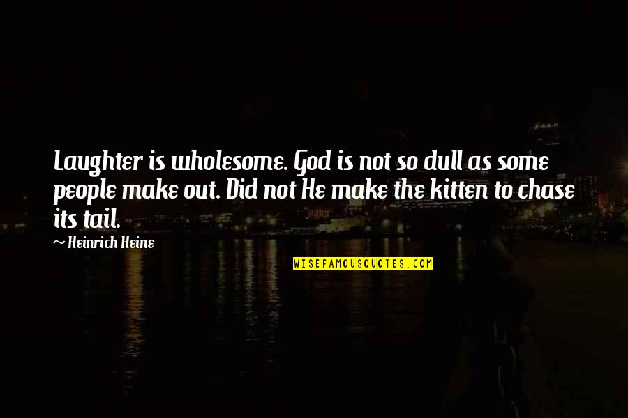 Heine Heinrich Quotes By Heinrich Heine: Laughter is wholesome. God is not so dull