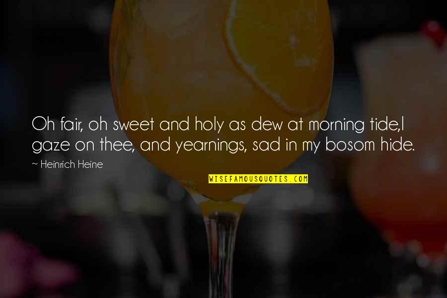 Heine Heinrich Quotes By Heinrich Heine: Oh fair, oh sweet and holy as dew