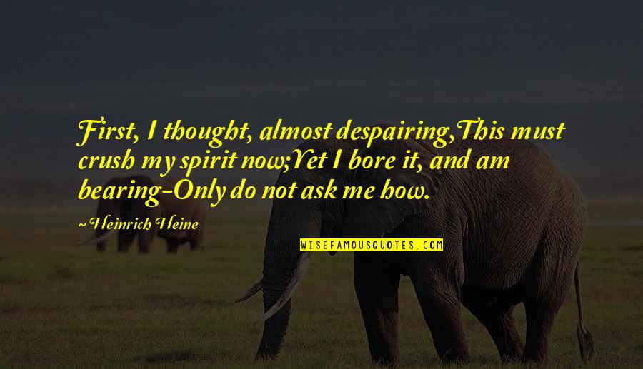 Heine Poetry Quotes By Heinrich Heine: First, I thought, almost despairing,This must crush my