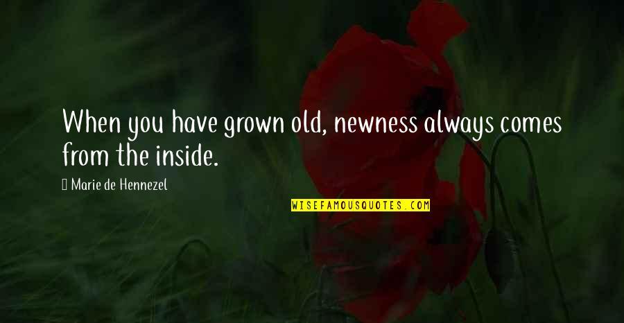 Heinens Mentor Quotes By Marie De Hennezel: When you have grown old, newness always comes Heinens Mentor Quotes By Marie De Hennezel: When you have grown old, newness always comes