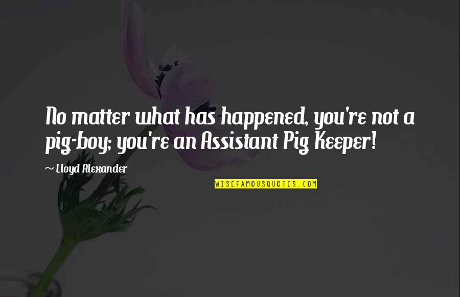 Heiniger Sheep Quotes By Lloyd Alexander: No matter what has happened, you're not a Heiniger Sheep Quotes By Lloyd Alexander: No matter what has happened, you're not a