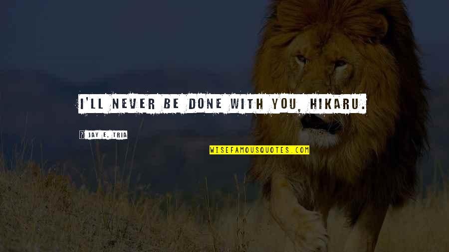 Heinkel He 162 Quotes By Jay E. Tria: I'll never be done with you, Hikaru.