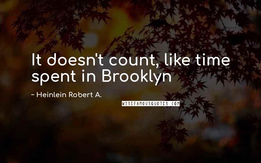 Heinlein Robert A. quotes: It doesn't count, like time spent in Brooklyn
