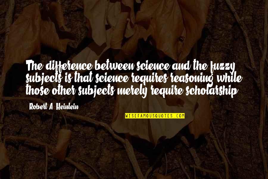 Heinlein Robert Quotes By Robert A. Heinlein: The difference between science and the fuzzy subjects