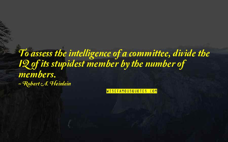 Heinlein Robert Quotes By Robert A. Heinlein: To assess the intelligence of a committee, divide