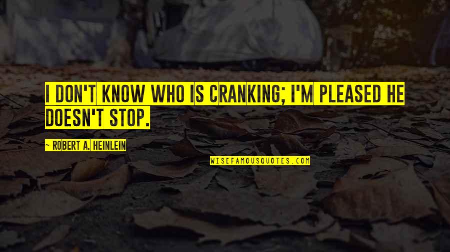Heinlein Robert Quotes By Robert A. Heinlein: I don't know Who is cranking; I'm pleased Heinlein Robert Quotes By Robert A. Heinlein: I don't know Who is cranking; I'm pleased