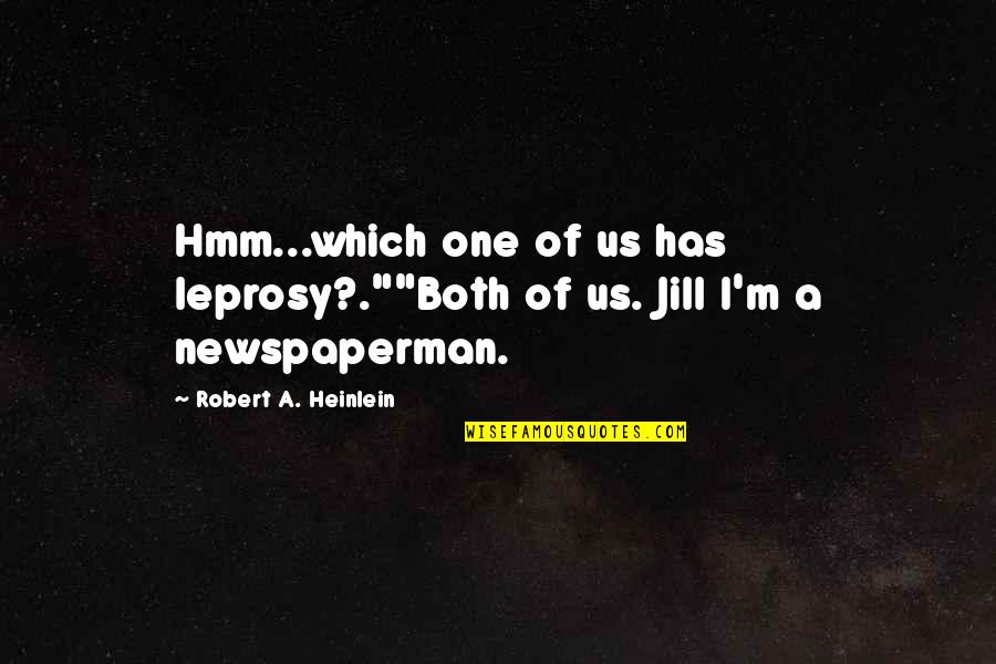 Heinlein Robert Quotes By Robert A. Heinlein: Hmm...which one of us has leprosy?.""Both of us.