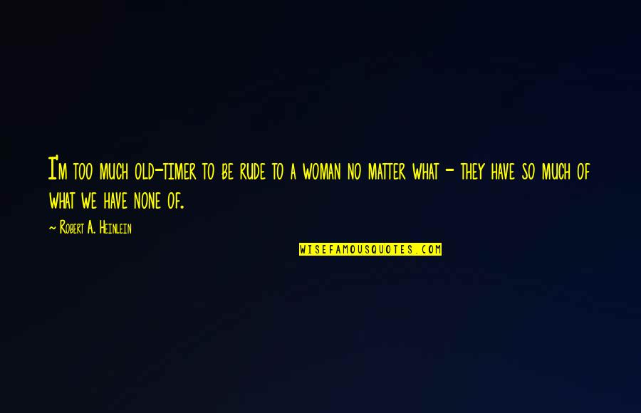 Heinlein Robert Quotes By Robert A. Heinlein: I'm too much old-timer to be rude to Heinlein Robert Quotes By Robert A. Heinlein: I'm too much old-timer to be rude to