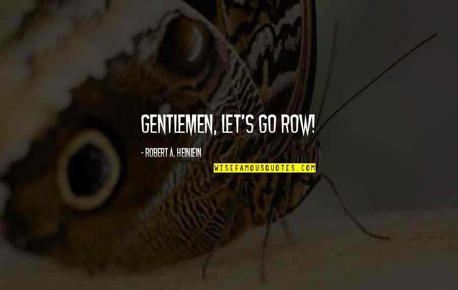 Heinlein's Quotes By Robert A. Heinlein: Gentlemen, let's go row! Heinlein's Quotes By Robert A. Heinlein: Gentlemen, let's go row!
