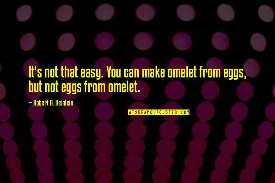 Heinlein's Quotes By Robert A. Heinlein: It's not that easy. You can make omelet Heinlein's Quotes By Robert A. Heinlein: It's not that easy. You can make omelet