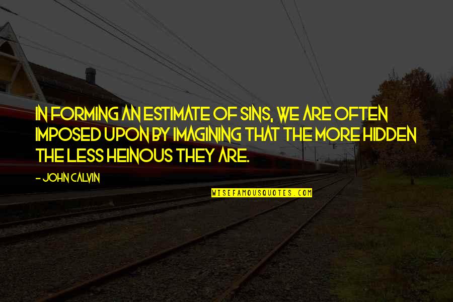 Heinous Quotes By John Calvin: In forming an estimate of sins, we are