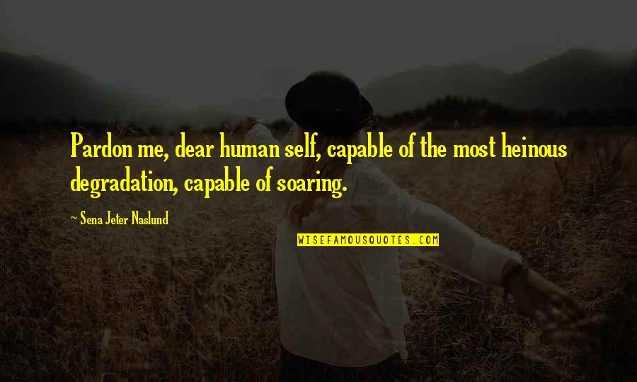Heinous Quotes By Sena Jeter Naslund: Pardon me, dear human self, capable of the