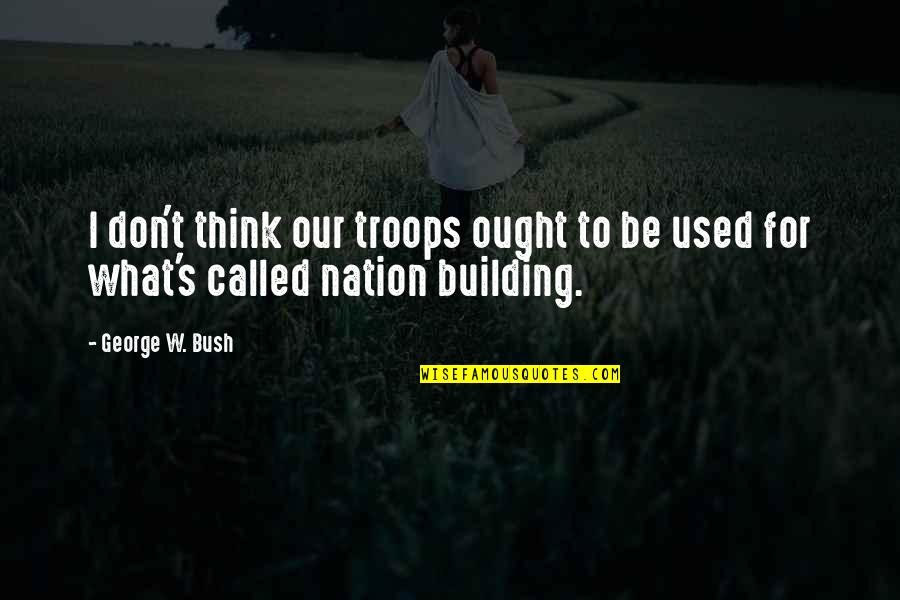 Heinoustuck Quotes By George W. Bush: I don't think our troops ought to be