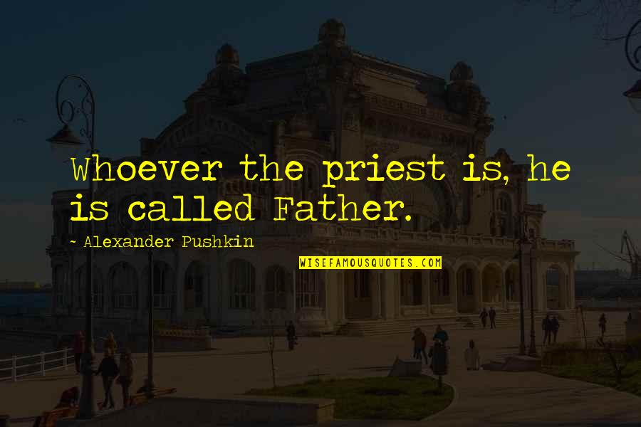 Heinrich Agrippa Quotes By Alexander Pushkin: Whoever the priest is, he is called Father. Heinrich Agrippa Quotes By Alexander Pushkin: Whoever the priest is, he is called Father.