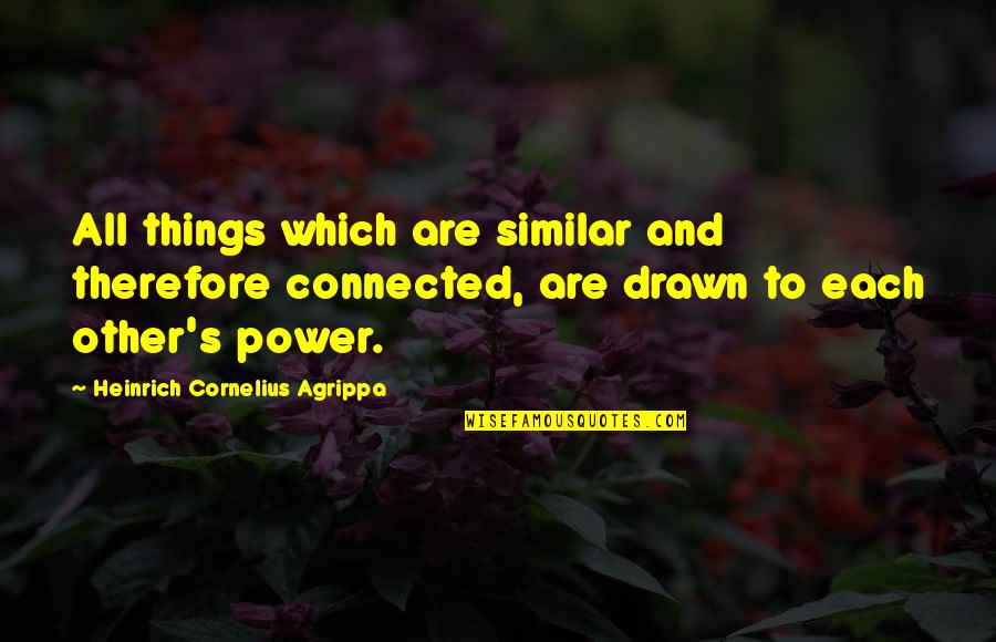 Heinrich Agrippa Quotes By Heinrich Cornelius Agrippa: All things which are similar and therefore connected, Heinrich Agrippa Quotes By Heinrich Cornelius Agrippa: All things which are similar and therefore connected,