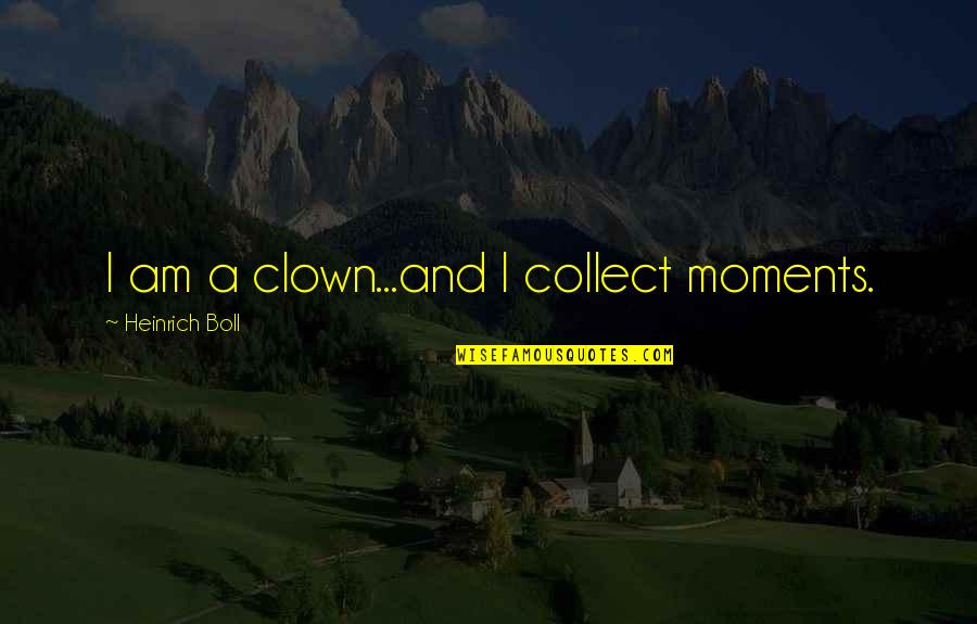 Heinrich Boll Clown Quotes By Heinrich Boll: I am a clown...and I collect moments.