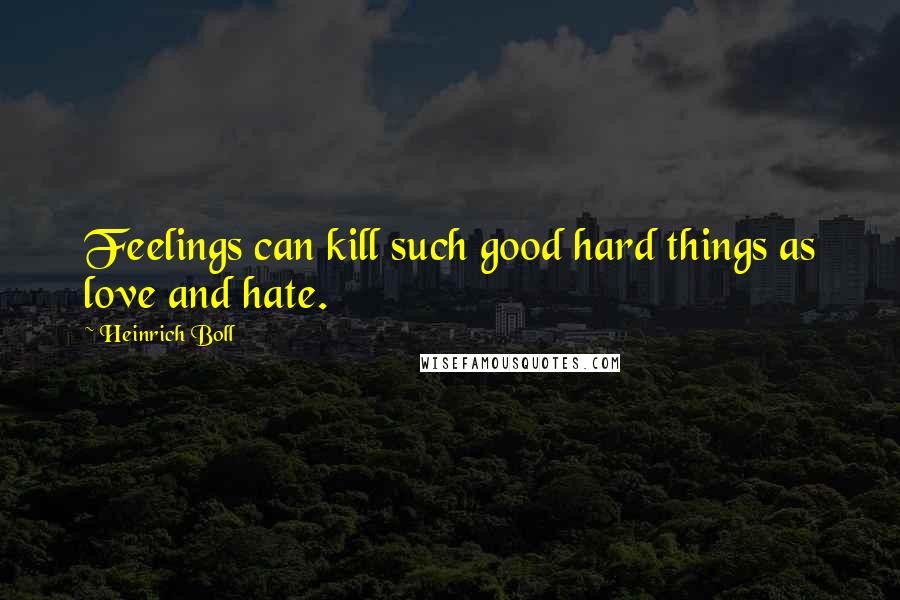 Heinrich Boll quotes: Feelings can kill such good hard things as love and hate.