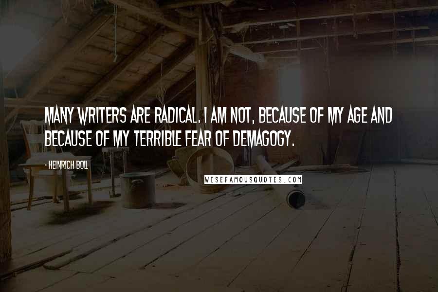 Heinrich Boll quotes: Many writers are radical. I am not, because of my age and because of my terrible fear of demagogy.