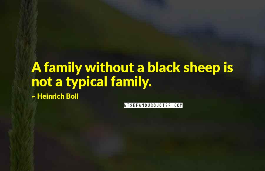 Heinrich Boll quotes: A family without a black sheep is not a typical family.