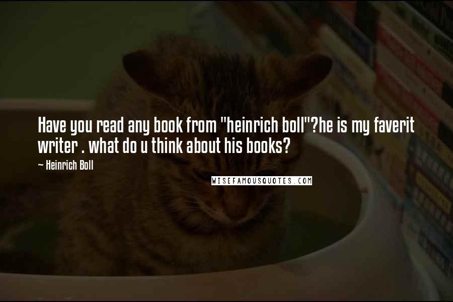 Heinrich Boll quotes: Have you read any book from "heinrich boll"?he is my faverit writer . what do u think about his books?