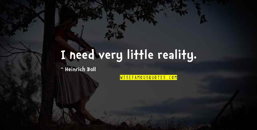 Heinrich Boll Quotes By Heinrich Boll: I need very little reality. Heinrich Boll Quotes By Heinrich Boll: I need very little reality.