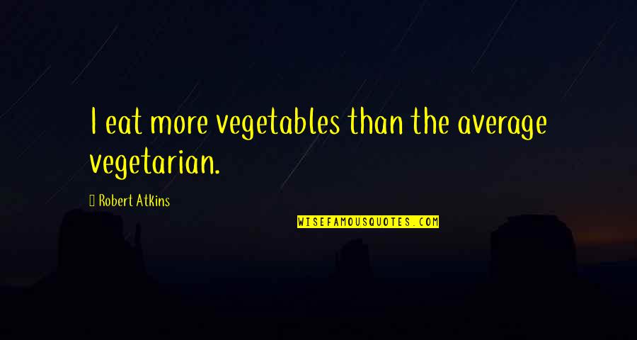 Heinrich Cornelius Agrippa Quotes By Robert Atkins: I eat more vegetables than the average vegetarian.