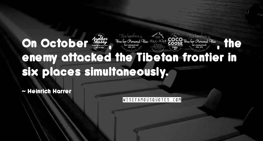 Heinrich Harrer quotes: On October 7, 1950, the enemy attacked the Tibetan frontier in six places simultaneously.