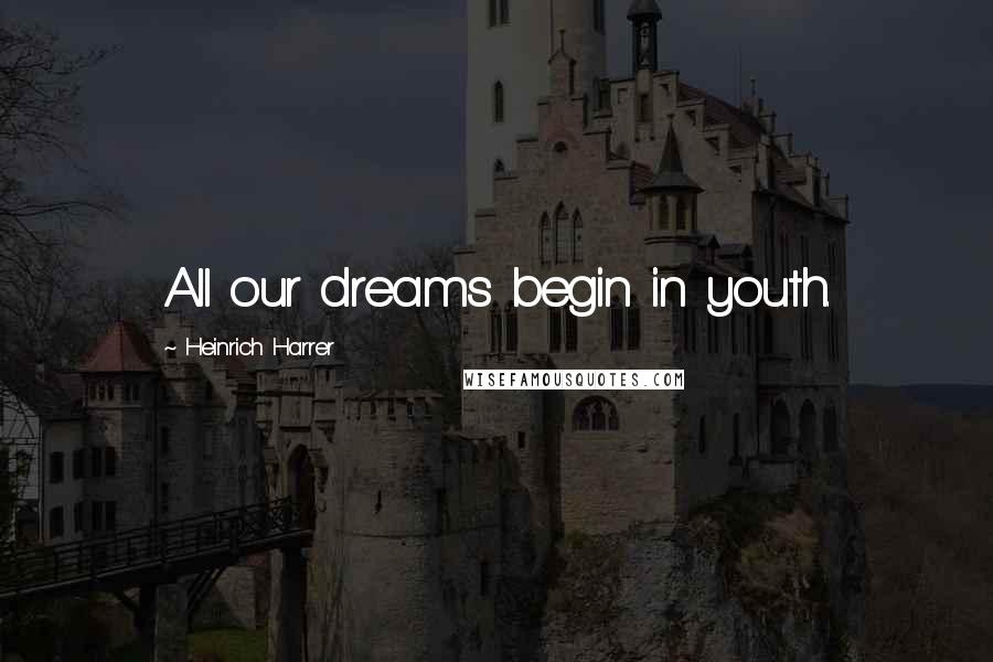 Heinrich Harrer quotes: All our dreams begin in youth. Heinrich Harrer quotes: All our dreams begin in youth.