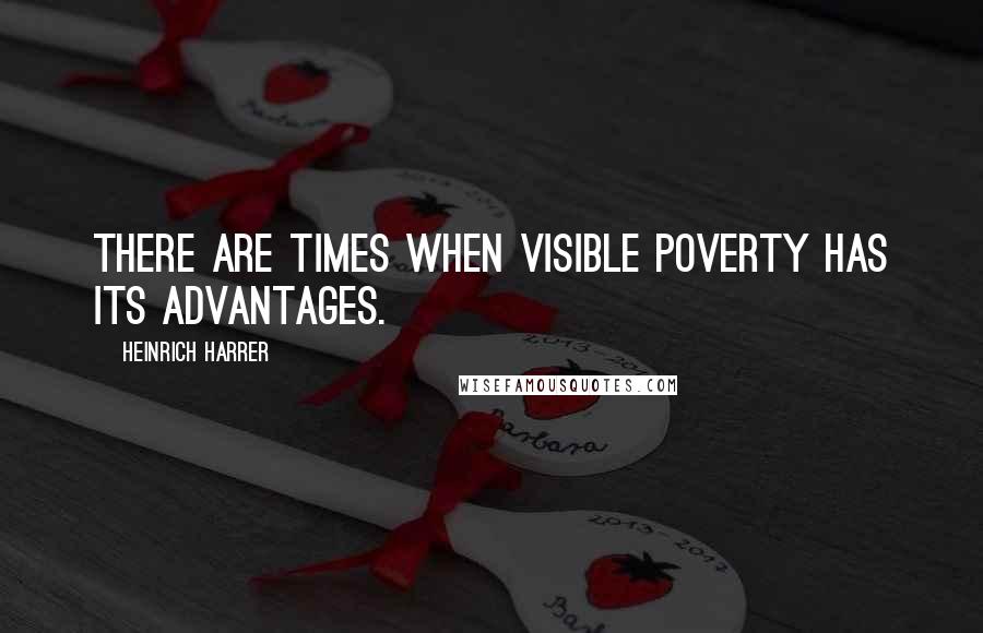 Heinrich Harrer quotes: There are times when visible poverty has its advantages. Heinrich Harrer quotes: There are times when visible poverty has its advantages.