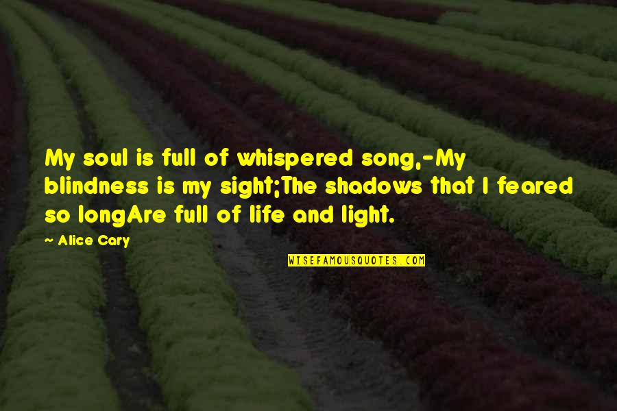 Heinrich Harrer Quotes By Alice Cary: My soul is full of whispered song,-My blindness Heinrich Harrer Quotes By Alice Cary: My soul is full of whispered song,-My blindness