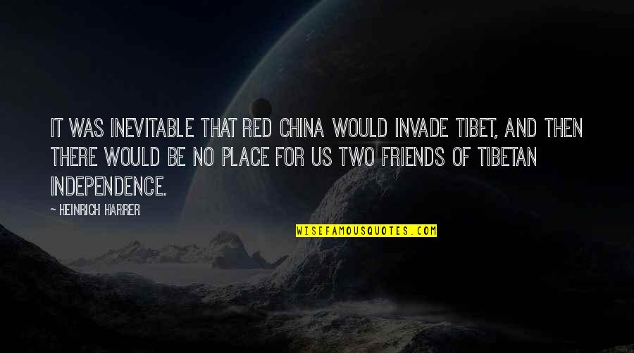Heinrich Harrer Quotes By Heinrich Harrer: It was inevitable that Red China would invade Heinrich Harrer Quotes By Heinrich Harrer: It was inevitable that Red China would invade