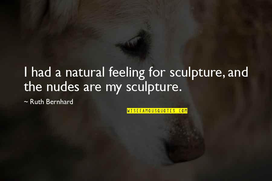 Heinrich Harrer Quotes By Ruth Bernhard: I had a natural feeling for sculpture, and