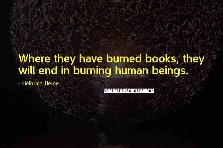Heinrich Heine quotes: Where they have burned books, they will end in burning human beings.