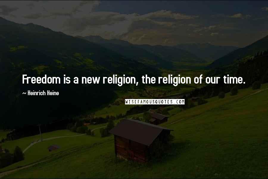 Heinrich Heine quotes: Freedom is a new religion, the religion of our time.