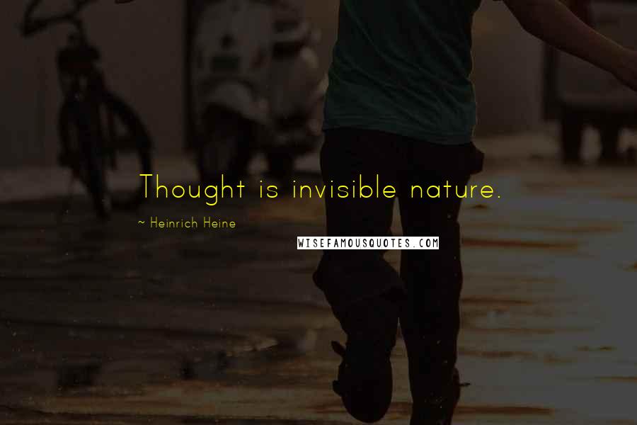 Heinrich Heine quotes: Thought is invisible nature.