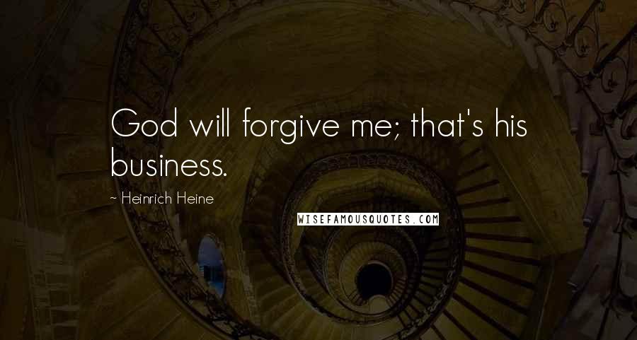 Heinrich Heine quotes: God will forgive me; that's his business.